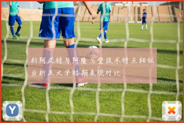 科阿皮特与阿隆戈登技术特点相似分析及大学时期表现对比
