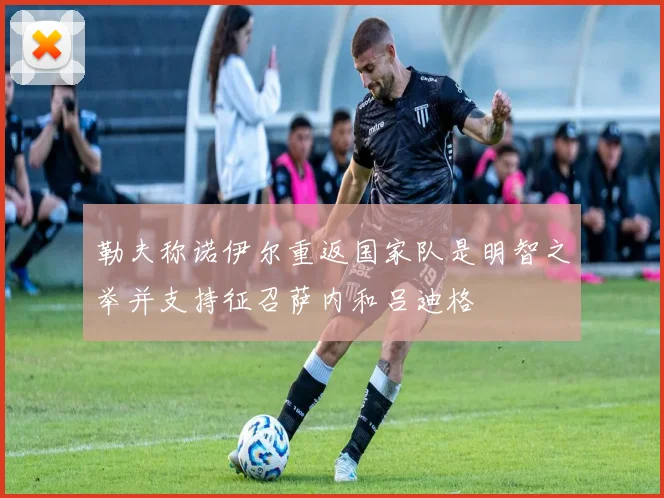 勒夫称诺伊尔重返国家队是明智之举并支持征召萨内和吕迪格