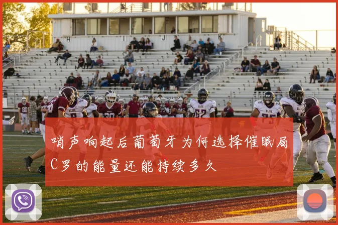 哨声响起后葡萄牙为何选择催眠局C罗的能量还能持续多久