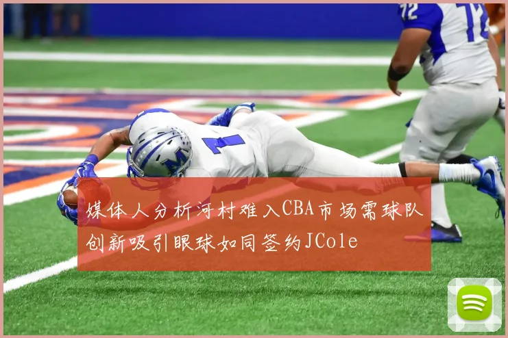 媒体人分析河村难入CBA市场需球队创新吸引眼球如同签约JCole
