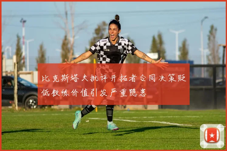 比克斯塔夫批评开拓者合同决策贬低教练价值引发严重隐患